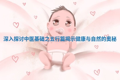 深入探讨中医 🌊 基础之五行篇揭 🚾 示健康与自然的奥秘