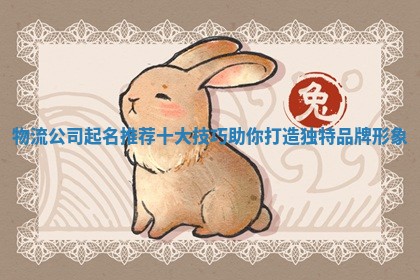 ♈ 物流公司 🕝 起名推荐十大技巧助你打造独特品牌形象 ♈ 物流公司 🕝 起名推荐十大技巧助你打造独特品牌形象