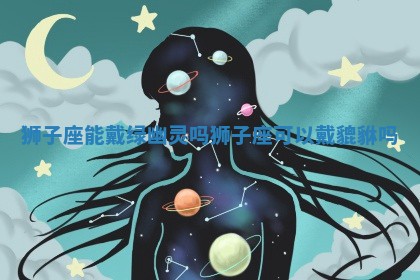 狮子 🍠 座能戴绿幽灵 🔫 吗 狮子座可以戴貔貅吗