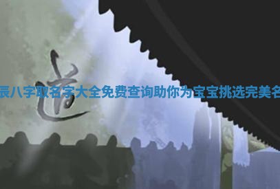 生辰 🔯 八字取名字大全免费查询助你 🖱 为宝宝挑选完美名字