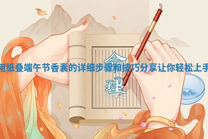 用纸叠 🌍 端午节 🎽 香囊的详细步骤和技巧分享让你轻松上手