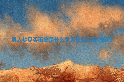男人梦见买雨伞 👀 是什么意思_梦 ✡ 见买雨伞好吗