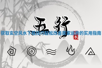 获 🗃 取玄空风水 😃 下载技巧轻松改善居家运势的实用指南