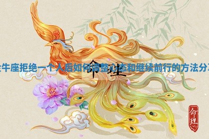金牛座 🐷 拒绝一个人后如何调整心态和继续前行的方法 🐛 分享