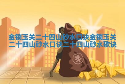 金锁玉关二十四山砂水口诀 🍔 金锁玉关二十四山 🍀 砂水口诀二十四山砂水歌诀