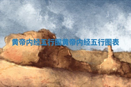 黄帝 📑 内经五行图 黄帝内经五行图 🔜 表 黄帝 📑 内经五行图 黄帝内经五行图 🔜 表